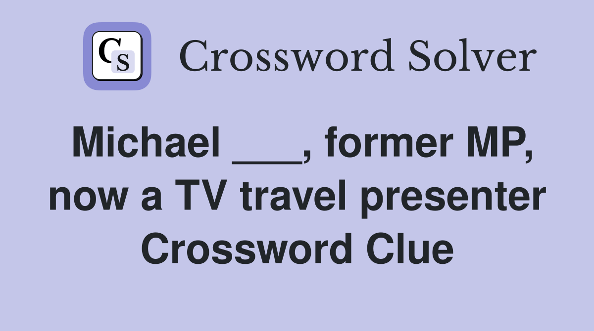 Michael ___, former MP, now a TV travel presenter Crossword Clue